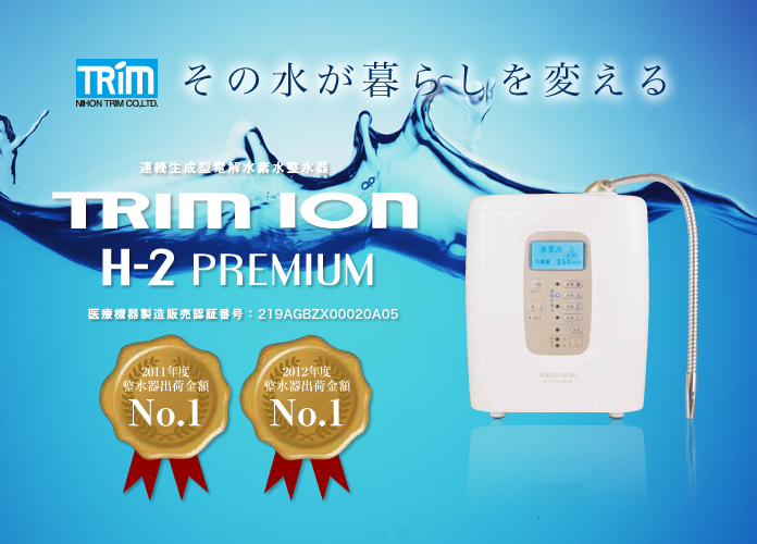 NIHON TRIM CO., LTD.｜2011年度 2012年度 整水器出荷金額No.1｜連続生成型電解水素水整水器 TRIM ION H-2 PREMIUM