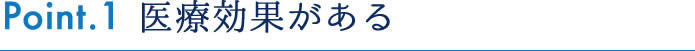 Point.1 医療効果がある