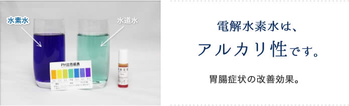 電解水素水は、アルカリ性です。胃腸症状の効果改善。